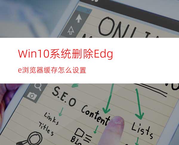 Win10系统删除Edge浏览器缓存怎么设置