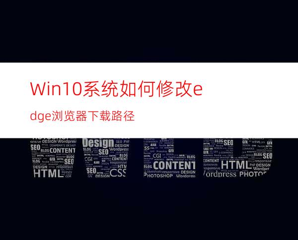 Win10系统如何修改edge浏览器下载路径?