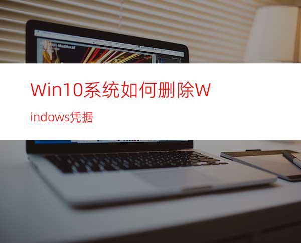 Win10系统如何删除Windows凭据