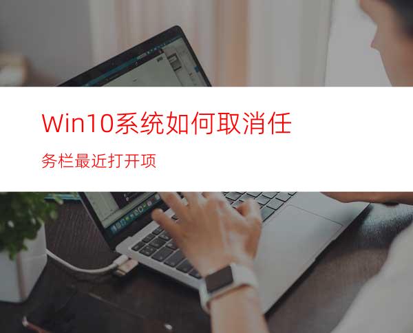 Win10系统如何取消任务栏最近打开项?