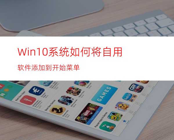 Win10系统如何将自用软件添加到开始菜单?