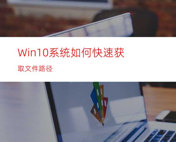 Win10系统如何快速获取文件路径