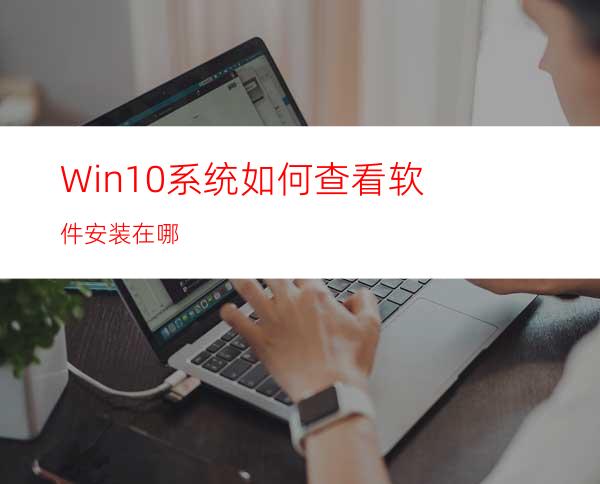 Win10系统如何查看软件安装在哪?