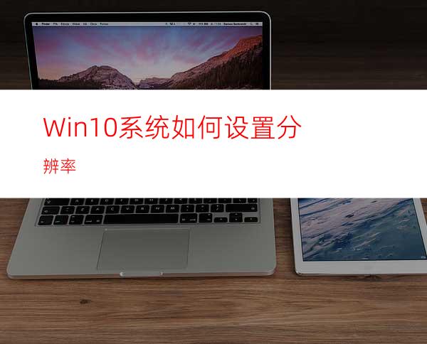 Win10系统如何设置分辨率?