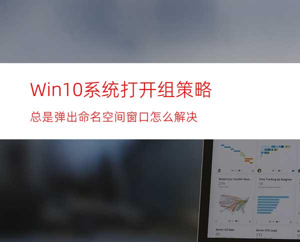 Win10系统打开组策略总是弹出命名空间窗口怎么解决?