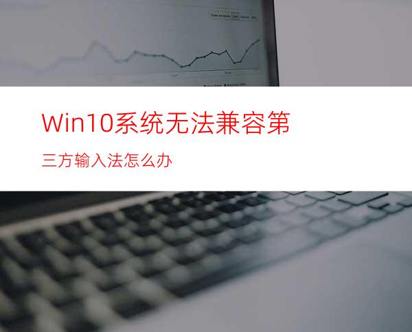 Win10系统无法兼容第三方输入法怎么办