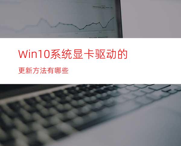 Win10系统显卡驱动的更新方法有哪些?