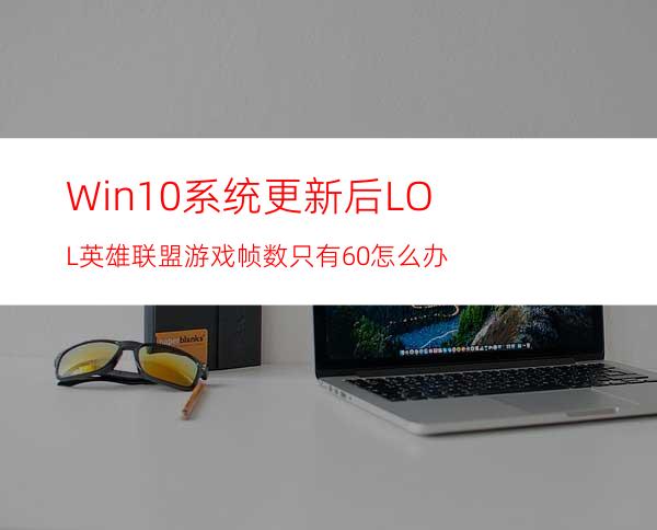 Win10系统更新后LOL英雄联盟游戏帧数只有60怎么办