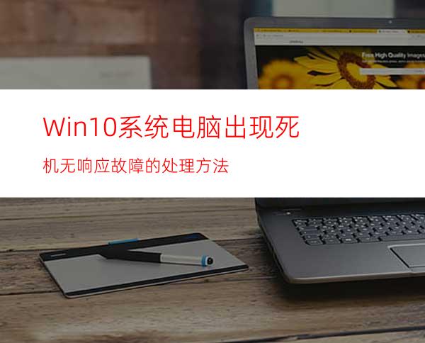 Win10系统电脑出现死机无响应故障的处理方法