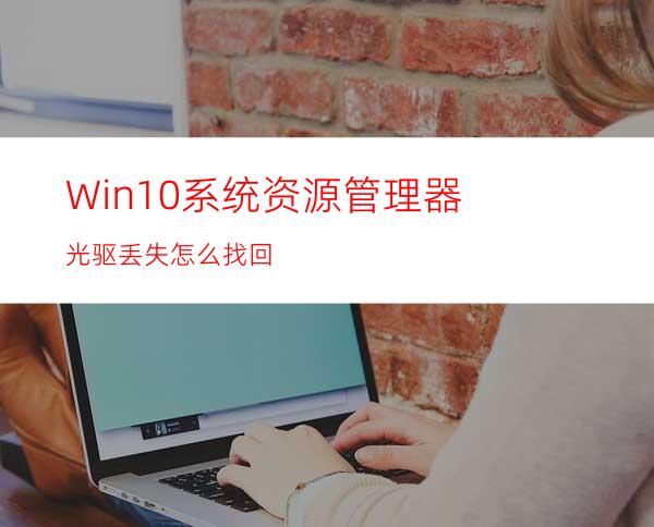 Win10系统资源管理器光驱丢失怎么找回?