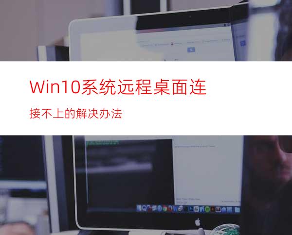 Win10系统远程桌面连接不上的解决办法