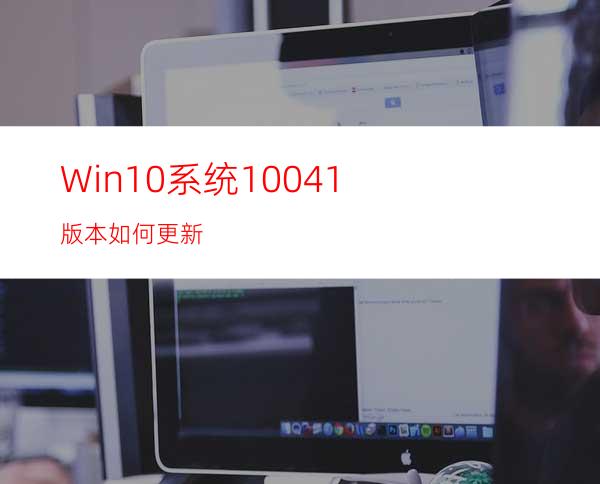 Win10系统10041版本如何更新