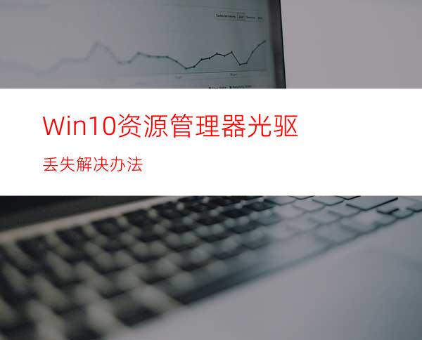 Win10资源管理器光驱丢失解决办法