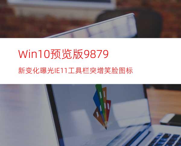 Win10预览版9879新变化曝光:IE11工具栏突增笑脸图标