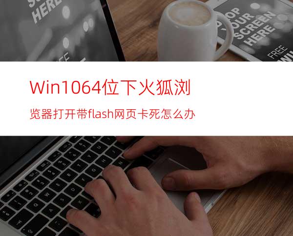 Win1064位下火狐浏览器打开带flash网页卡死怎么办