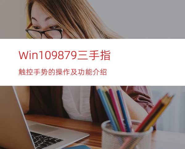 Win109879三手指触控手势的操作及功能介绍