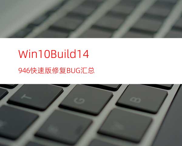 Win10Build14946快速版修复BUG汇总