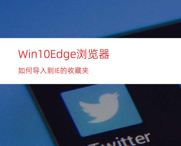 Win10Edge浏览器如何导入到IE的收藏夹?