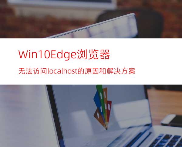 Win10Edge浏览器无法访问localhost的原因和解决方案