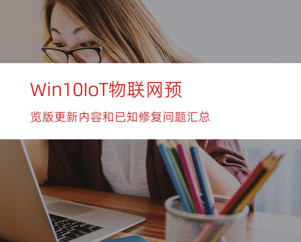 Win10IoT物联网预览版更新内容和已知修复问题汇总