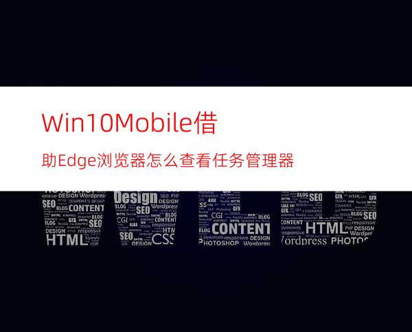 Win10Mobile借助Edge浏览器怎么查看任务管理器