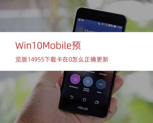 Win10Mobile预览版14955下载卡在0%怎么正确更新?