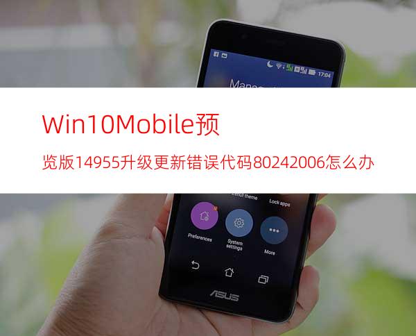 Win10Mobile预览版14955升级更新错误代码80242006怎么办