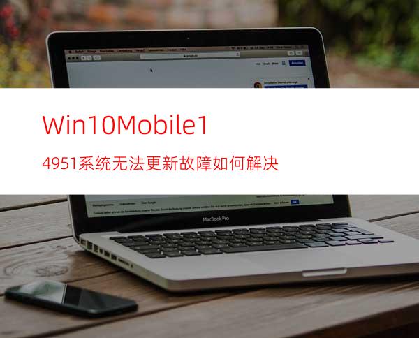 Win10Mobile14951系统无法更新故障如何解决