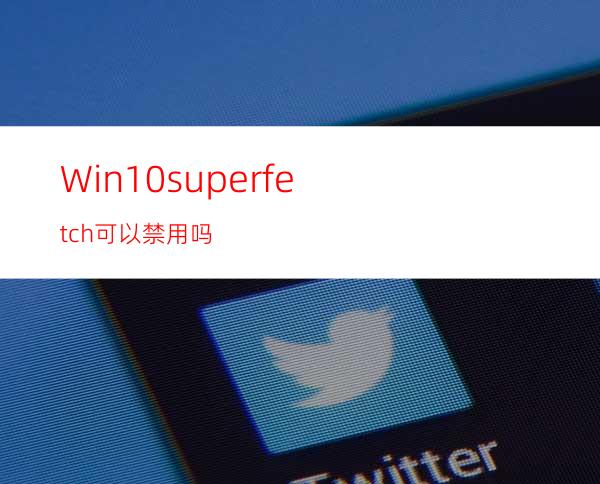 Win10superfetch可以禁用吗