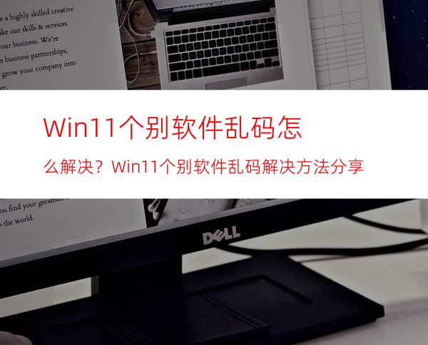 Win11个别软件乱码怎么解决？Win11个别软件乱码解决方法分享