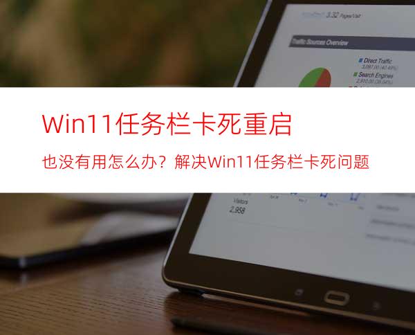 Win11任务栏卡死重启也没有用怎么办？解决Win11任务栏卡死问题