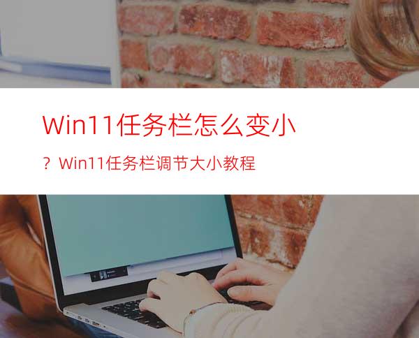Win11任务栏怎么变小？Win11任务栏调节大小教程