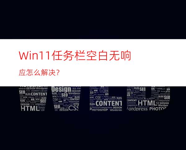 Win11任务栏空白无响应怎么解决？