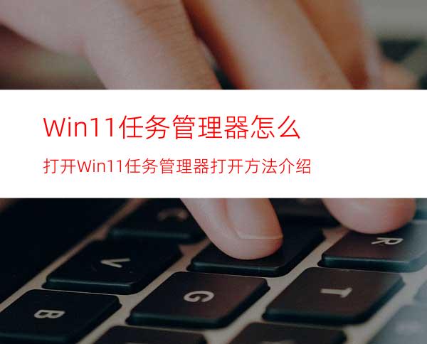 Win11任务管理器怎么打开Win11任务管理器打开方法介绍