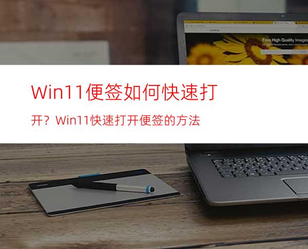 Win11便签如何快速打开？Win11快速打开便签的方法