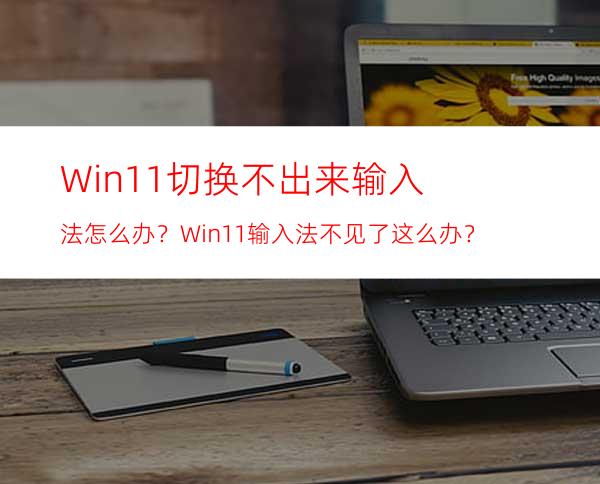 Win11切换不出来输入法怎么办？Win11输入法不见了这么办？