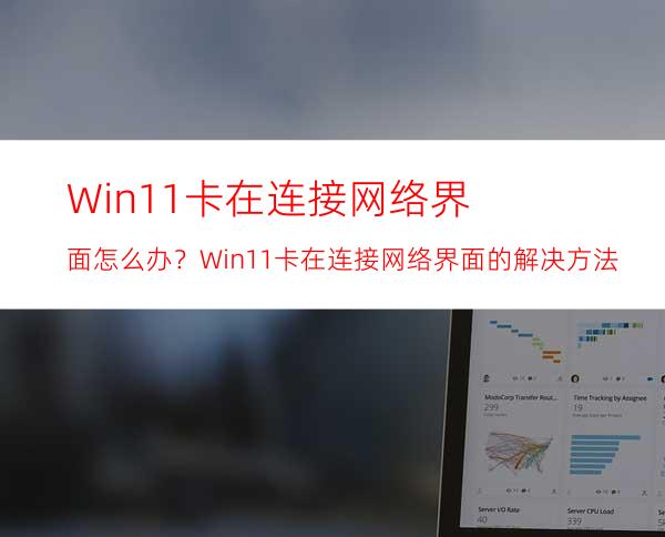 Win11卡在连接网络界面怎么办？Win11卡在连接网络界面的解决方法