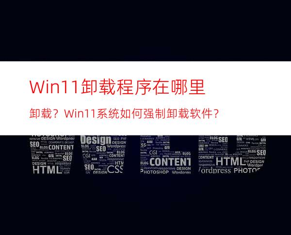 Win11卸载程序在哪里卸载？Win11系统如何强制卸载软件？