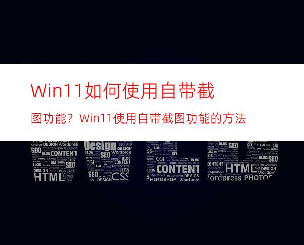 Win11如何使用自带截图功能？Win11使用自带截图功能的方法