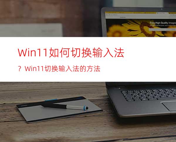 Win11如何切换输入法？Win11切换输入法的方法