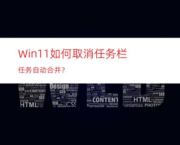 Win11如何取消任务栏任务自动合并？