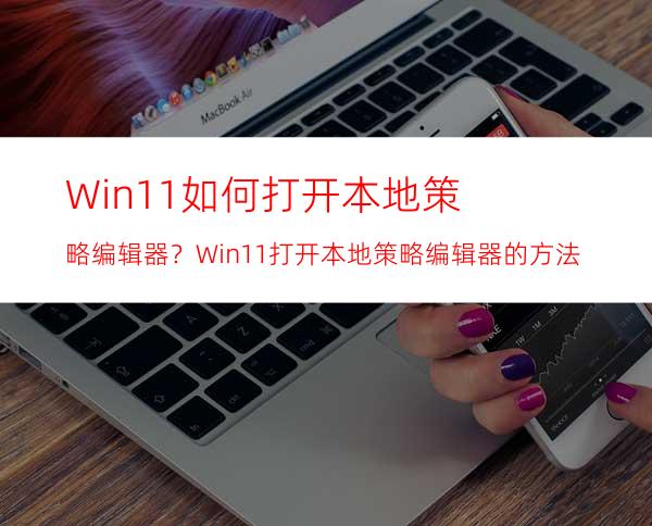 Win11如何打开本地策略编辑器？Win11打开本地策略编辑器的方法