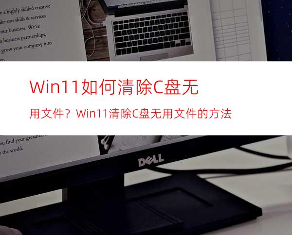 Win11如何清除C盘无用文件？Win11清除C盘无用文件的方法