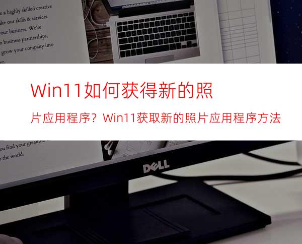 Win11如何获得新的照片应用程序？Win11获取新的照片应用程序方法