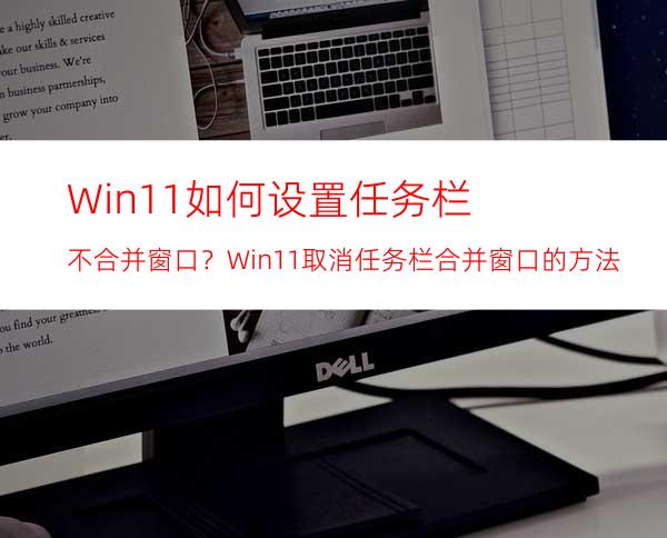 Win11如何设置任务栏不合并窗口？Win11取消任务栏合并窗口的方法