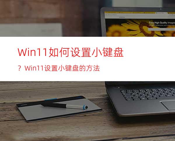 Win11如何设置小键盘？Win11设置小键盘的方法