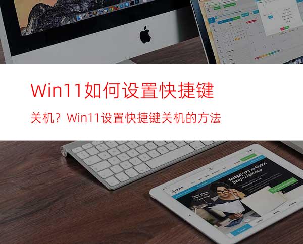 Win11如何设置快捷键关机？Win11设置快捷键关机的方法