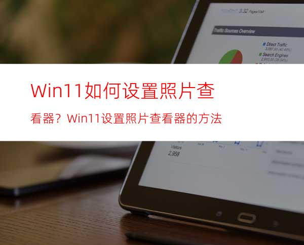 Win11如何设置照片查看器？Win11设置照片查看器的方法