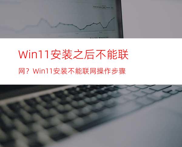 Win11安装之后不能联网？Win11安装不能联网操作步骤