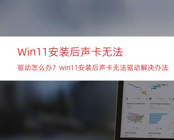 Win11安装后声卡无法驱动怎么办？win11安装后声卡无法驱动解决办法